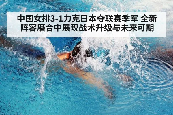 中国女排3-1力克日本夺联赛季军 全新阵容磨合中展现战术升级与未来可期