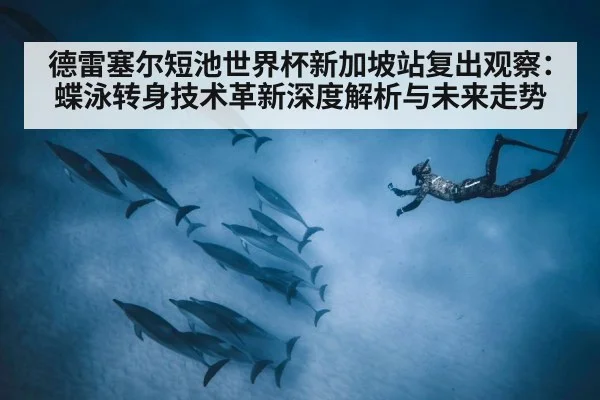 德雷塞尔短池世界杯新加坡站复出观察：蝶泳转身技术革新深度解析与未来走势