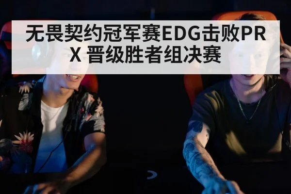 无畏契约冠军赛EDG击败PRX 晋级胜者组决赛