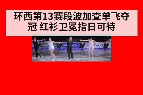 环西第13赛段波加查单飞夺冠 红衫卫冕指日可待